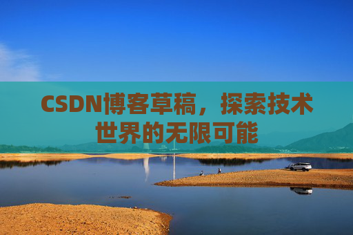 CSDN博客草稿，探索技术世界的无限可能