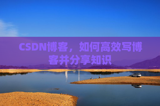 CSDN博客，如何高效写博客并分享知识