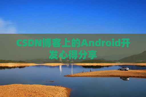 CSDN博客上的Android开发心得分享